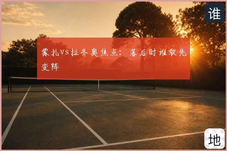 蒙扎vs拉齐奥焦点:落后时谁敢先变阵