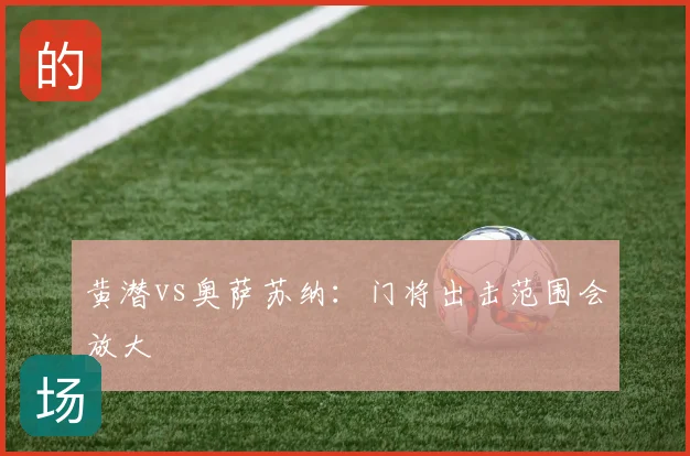 黄潜vs奥萨苏纳：门将出击范围会放大