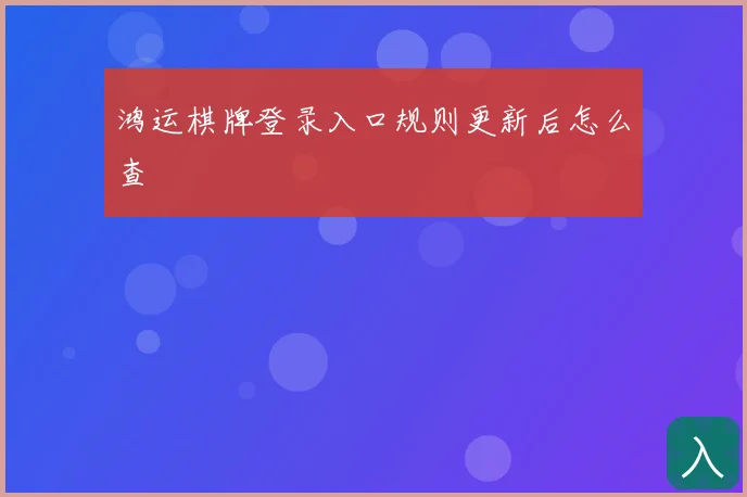 鸿运棋牌登录入口规则更新后怎么查