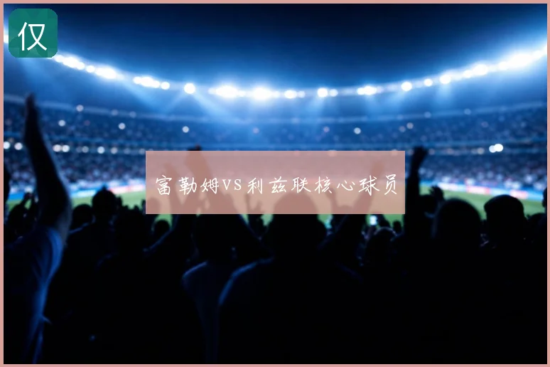 富勒姆vs利兹联核心球员