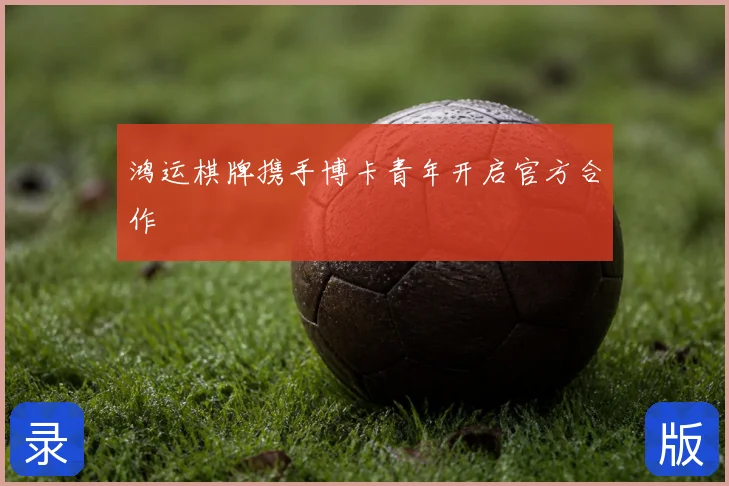 鸿运棋牌携手博卡青年开启官方合作