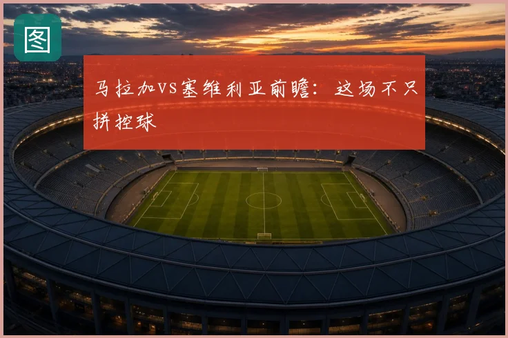 马拉加vs塞维利亚前瞻:这场不只拼控球