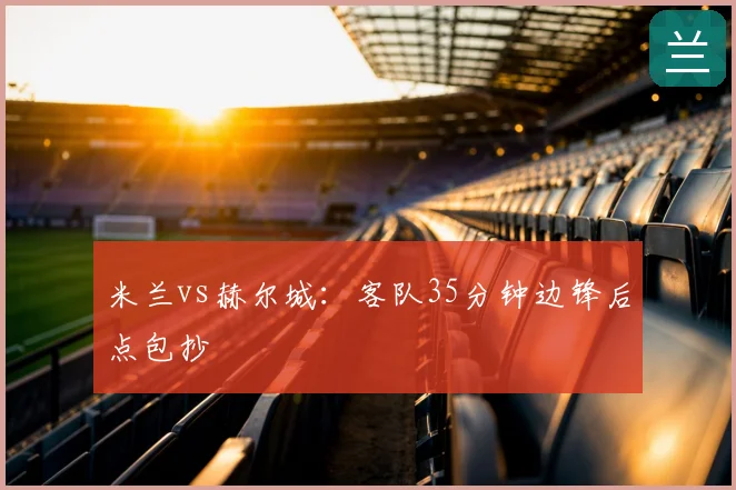 米兰vs赫尔城：客队35分钟边锋后点包抄